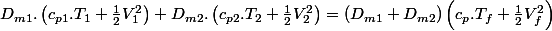 D_{m1}.\left(c_{p1}.T_{1}+\frac{1}{2}V_{1}^{2}\right)+D_{m2}.\left(c_{p2}.T_{2}+\frac{1}{2}V_{2}^{2}\right)=\left(D_{m1}+D_{m2}\right)\left(c_{p}.T_{f}+\frac{1}{2}V_{f}^{2}\right)